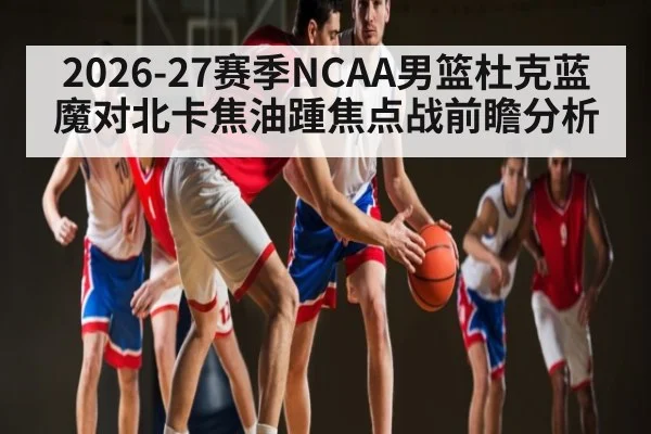2026-27赛季NCAA男篮杜克蓝魔对北卡焦油踵焦点战前瞻分析